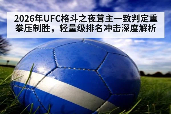 2026年UFC格斗之夜茸主一致判定重拳压制胜，轻量级排名冲击深度解析