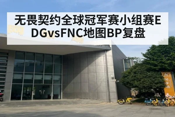 无畏契约全球冠军赛小组赛EDGvsFNC地图BP复盘