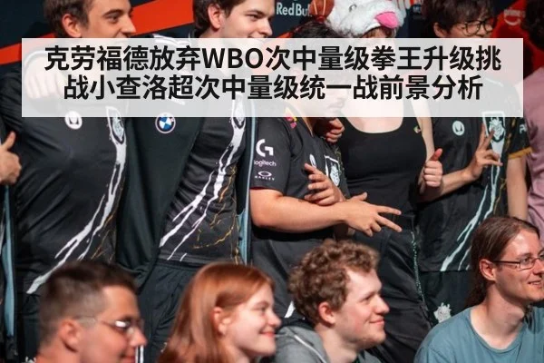 克劳福德放弃WBO次中量级拳王升级挑战小查洛超次中量级统一战前景分析