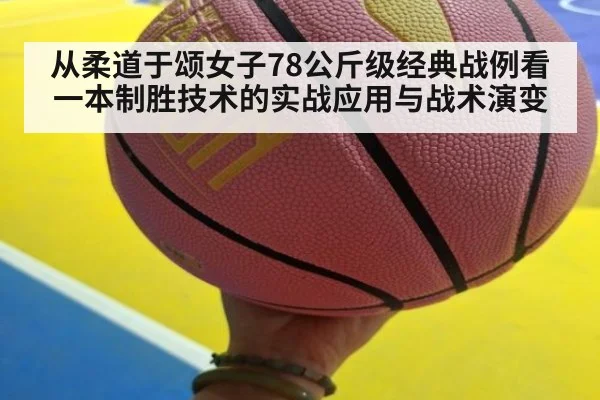 从柔道于颂女子78公斤级经典战例看一本制胜技术的实战应用与战术演变