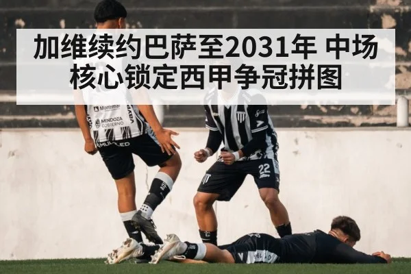 加维续约巴萨至2031年 中场核心锁定西甲争冠拼图