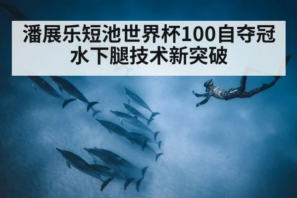 潘展乐短池世界杯100自夺冠 水下腿技术新突破