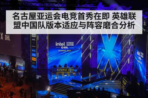 名古屋亚运会电竞首秀在即 英雄联盟中国队版本适应与阵容磨合分析