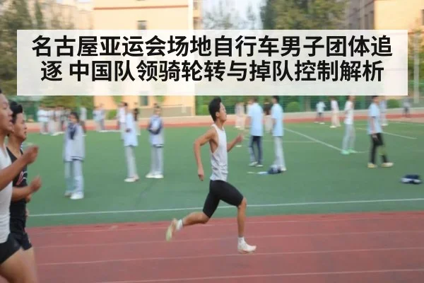 名古屋亚运会场地自行车男子团体追逐 中国队领骑轮转与掉队控制解析